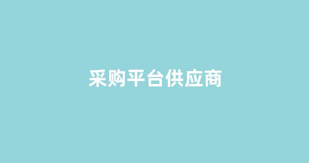 采购平台供应商(采购平台供应商库)_https://www.lclxwz.com_大商所_第1张