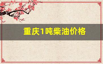 重庆1吨柴油价格_重庆柴油价格走势