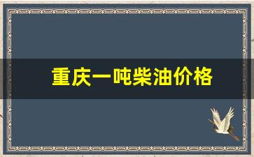 今日重庆柴油零售价格-重庆一吨柴油价格