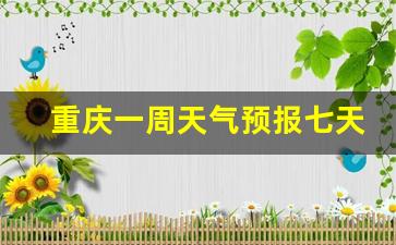 重庆一周天气预报七天查询表最新版图片_重庆一周天气预报七天查询表最新版