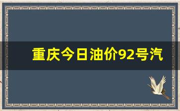 重庆今日油价92号汽油多少一升最新-重庆油价92号汽油 今天