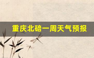 重庆北碚最近一周天气预报_重庆北碚一周天气预报最新查询结果