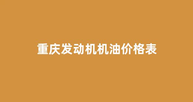 重庆发动机机油价格表查询_重庆发动机机油价格表