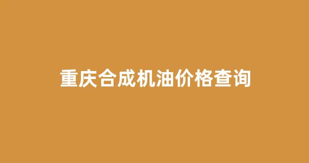 合成机油和普通机油价格_重庆合成机油价格查询