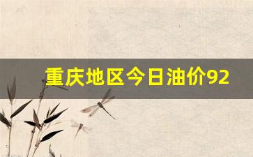 重庆当前油价92号-重庆地区今日油价92号私车用油价格