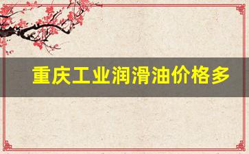重庆工业润滑油价格多少_重庆润滑油品牌