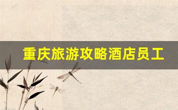 重庆旅游攻略酒店员工-重庆旅馆