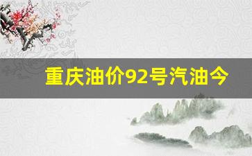 重庆今日汽油92和95价格-重庆油价92