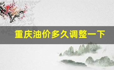 重庆油价多久调整一下-重庆油价上调