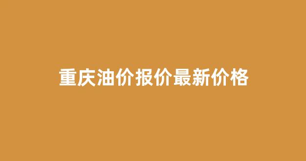 重庆油价走势图_重庆油价报价最新价格