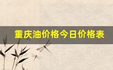 重庆油价格今日价格表-重庆今日油价多少钱