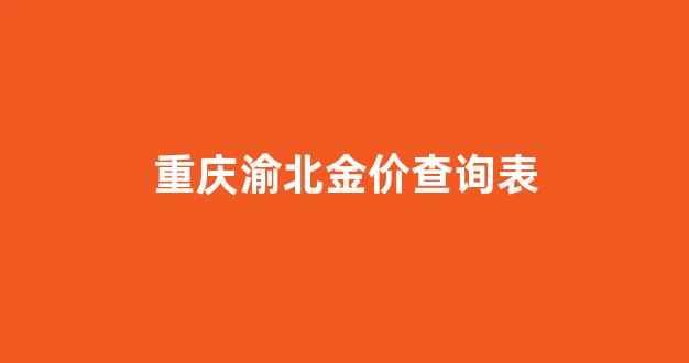 重庆黄金行情今天金价走势_重庆渝北金价查询表
