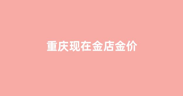 现在重庆金价多少钱一克_重庆现在金店金价