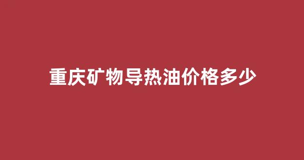 矿物质导热油_重庆矿物导热油价格多少