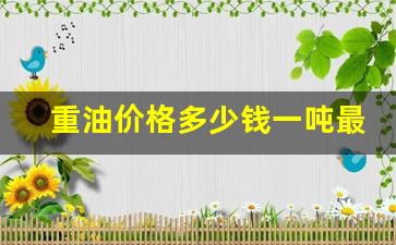 重油价格行情-重油价格多少钱一吨最新走势
