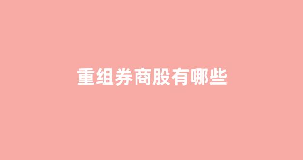 重组券商股有哪些(可能重组的券商股)_https://www.luoxuangg888.com_北交所_第1张