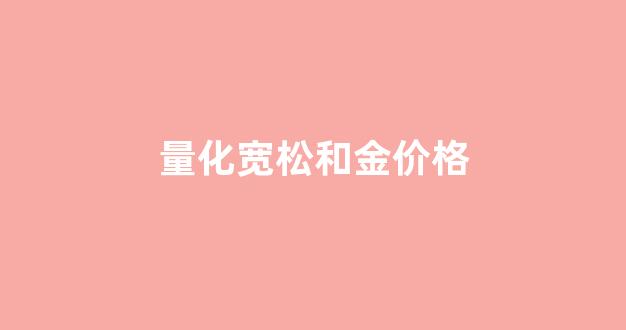 量化宽松和金价格_量化宽松和黄金