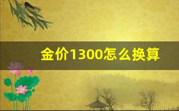 金价1300怎么换算_金价的换算