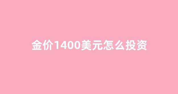 金价1400美元怎么投资_黄金价格1500美元是什么意思