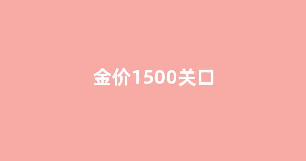 金价1500关口_黄金价格1500相当于每克