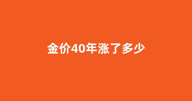 金价40年涨了多少呢_金价40年涨了多少
