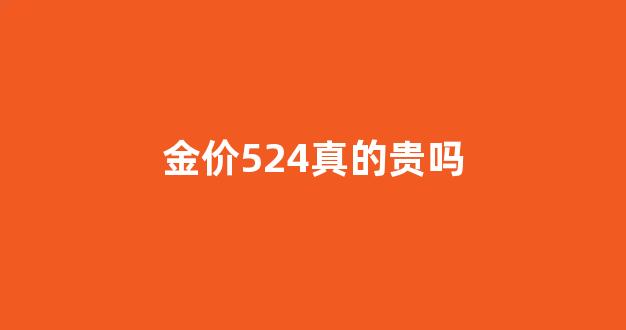 金价524真的贵吗_金价468贵吗