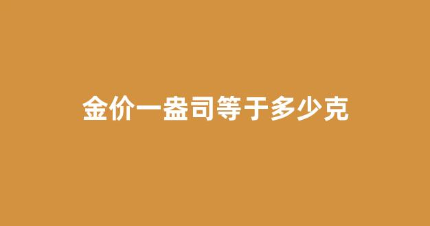 金价1盎司等于多少克_金价一盎司等于多少克