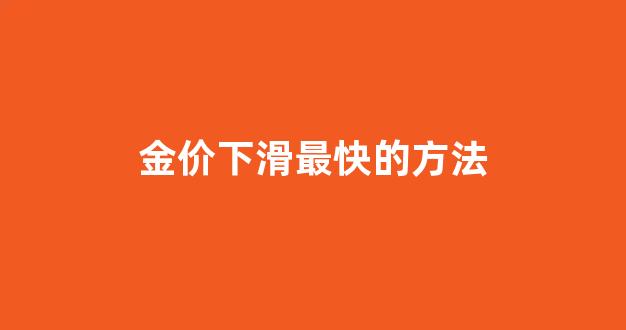 金价下跌的表现_金价下滑最快的方法