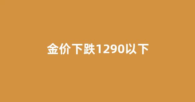 金价跌破1800_金价下跌1290以下