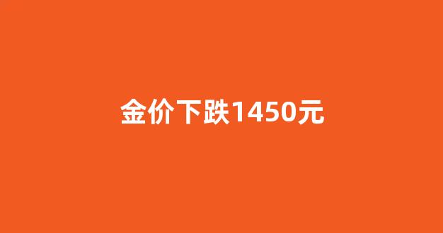 金价下跌1450元_金价下跌了?