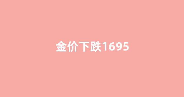 金价下跌的原因_金价下跌1695