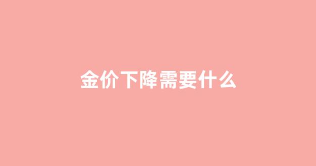 金价下降需要什么_金价下降需要什么条件