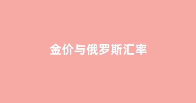 俄罗斯黄金价格走势分析_金价与俄罗斯汇率