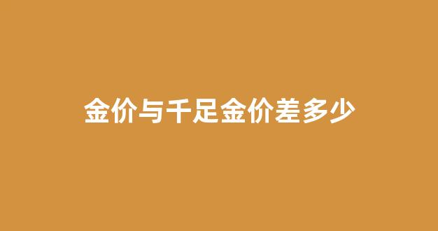 金价与千足金价差多少合适_金价与千足金价差多少