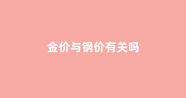金价与钢价有关吗_钢价是涨是跌