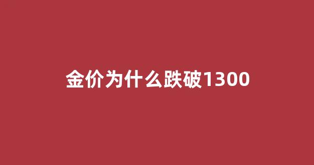 金价为什么持续下跌_金价为什么跌破1300