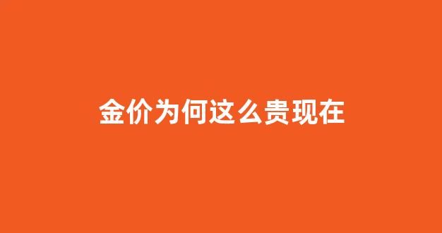 金价为什么涨这么多_金价为何这么贵现在