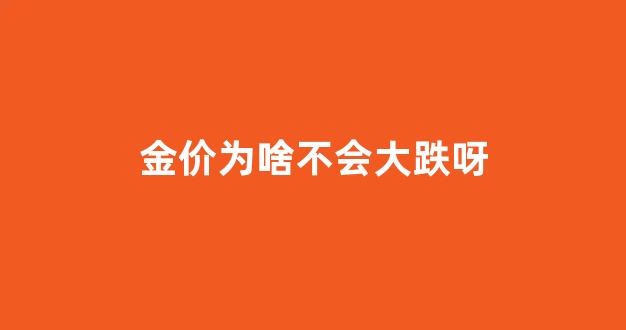 金价为啥不会大跌呀_金价为什么降价