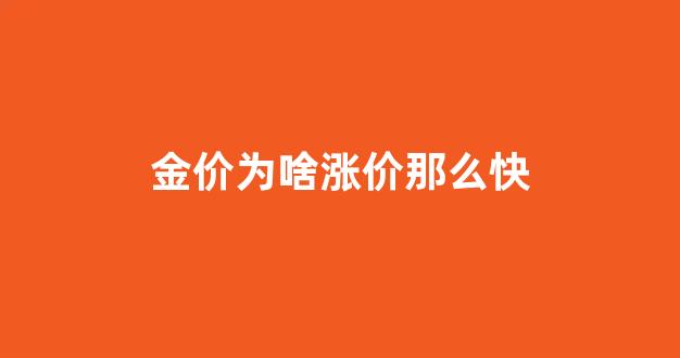 金价为啥涨价那么快呢_金价为啥涨价那么快