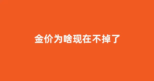 金价为什么降价_金价为啥现在不掉了