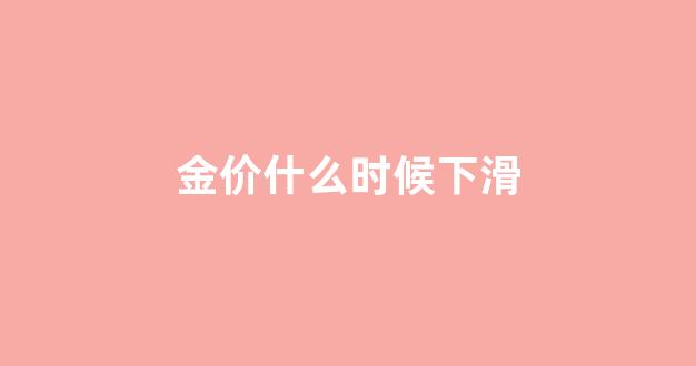 金价啥时候降价_金价什么时候下滑