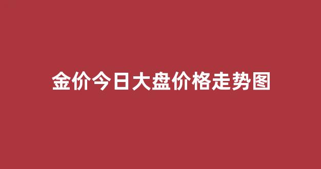 金价今日大盘价格走势图(今日金价大盘最新查询)_https://www.gen-fastener.com_上期所_第1张