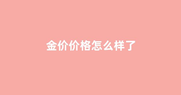金价价格怎么样了_金价咋样