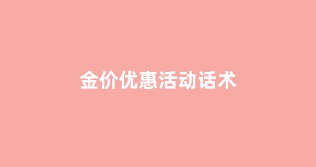金店议价话术_金价优惠活动话术