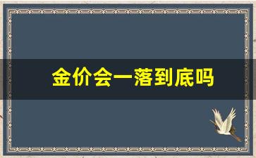 金价会一落到底吗_金价会回落吗