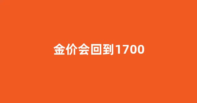 金价会回到1700_金价会回到300多吗