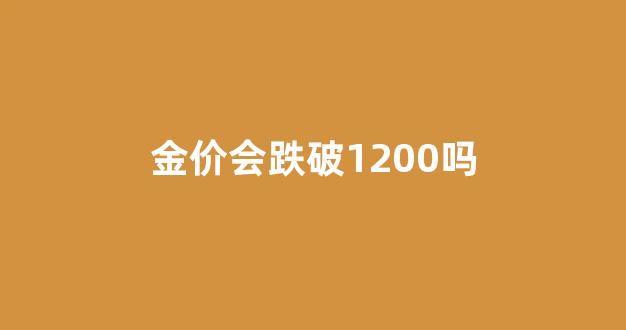 金价会跌破1200吗_金价会继续下跌吗