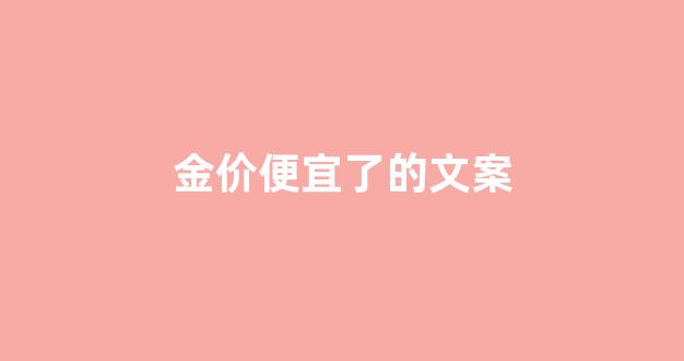 金价便宜了的文案_形容金价下跌的句子