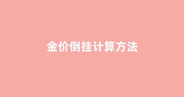 金价倒挂计算方法公式_金价倒挂计算方法