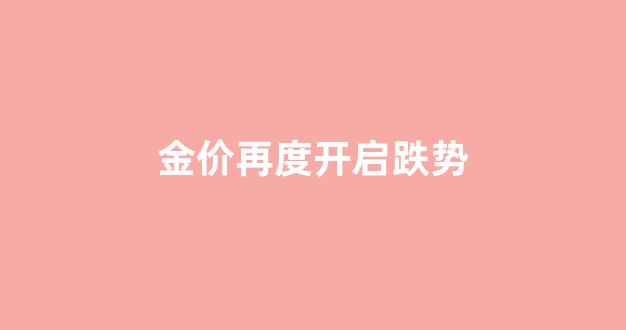 金价狂跌_金价再度开启跌势
